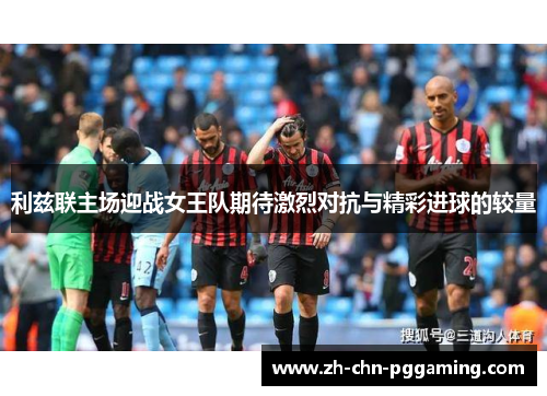 利兹联主场迎战女王队期待激烈对抗与精彩进球的较量