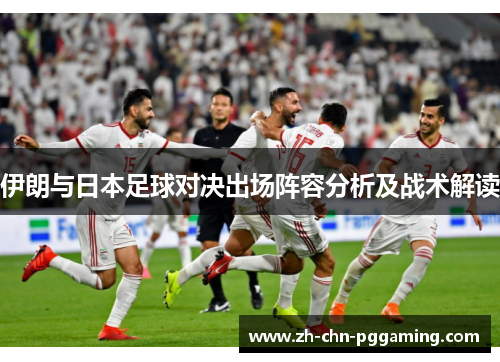 伊朗与日本足球对决出场阵容分析及战术解读