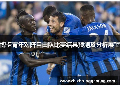 博卡青年对阵自由队比赛结果预测及分析展望