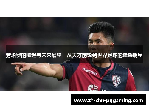 劳塔罗的崛起与未来展望：从天才前锋到世界足球的璀璨明星