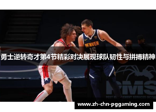 勇士逆转奇才第4节精彩对决展现球队韧性与拼搏精神
