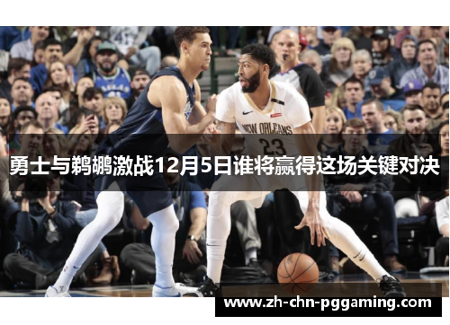 勇士与鹈鹕激战12月5日谁将赢得这场关键对决