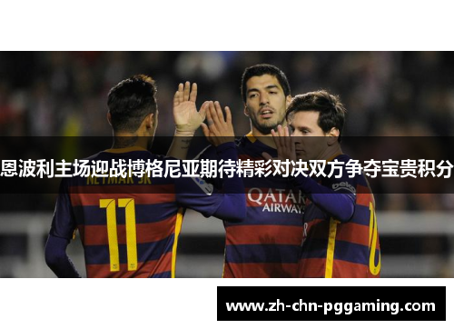 恩波利主场迎战博格尼亚期待精彩对决双方争夺宝贵积分
