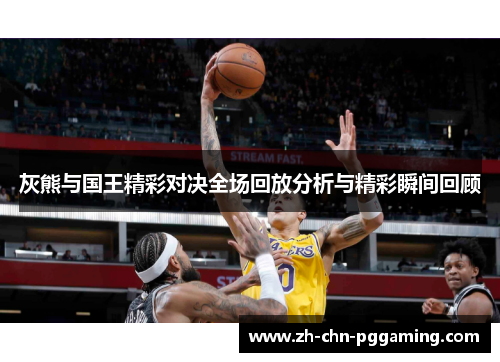 灰熊与国王精彩对决全场回放分析与精彩瞬间回顾