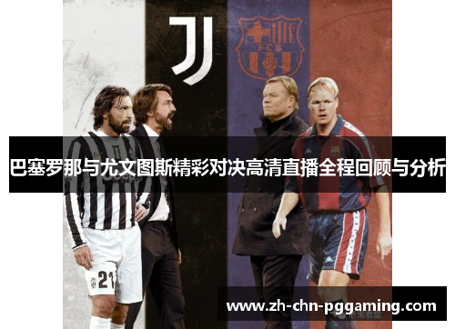 巴塞罗那与尤文图斯精彩对决高清直播全程回顾与分析